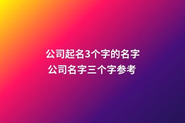 公司起名3个字的名字 公司名字三个字参考-第1张-公司起名-玄机派